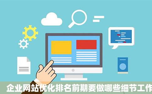 企业网站优化排名前期要做哪些细节工作
